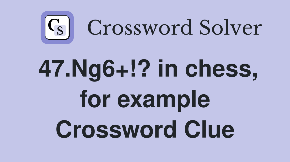 47.Ng6+!? in chess, for example Crossword Clue Answers Crossword Solver